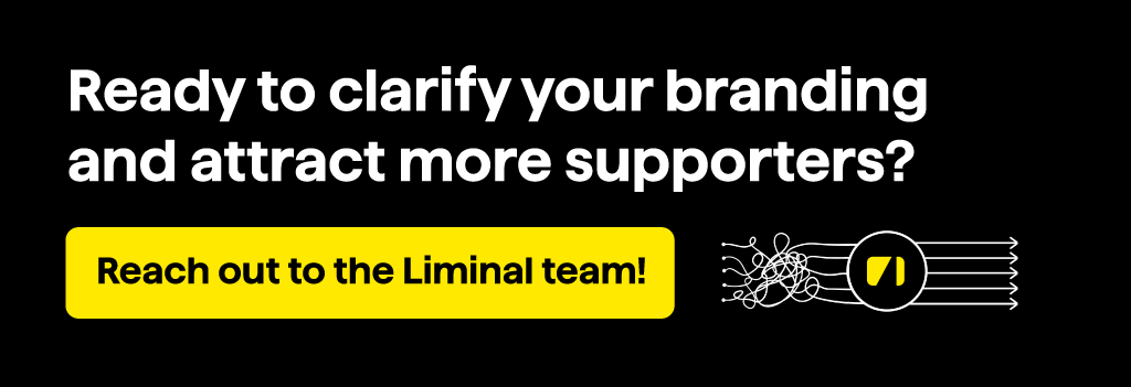 Ready to clarify your nonprofit branding and attract more supporters? Click through to contact the Liminal team!